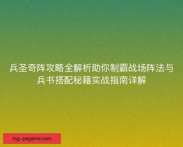 兵圣奇阵攻略全解析助你制霸战场阵法与兵书搭配秘籍实战指南详解
