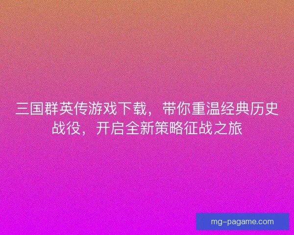 三国群英传游戏下载，带你重温经典历史战役，开启全新策略征战之旅