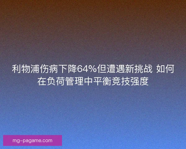 利物浦伤病下降64%但遭遇新挑战 如何在负荷管理中平衡竞技强度