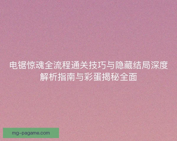 电锯惊魂全流程通关技巧与隐藏结局深度解析指南与彩蛋揭秘全面