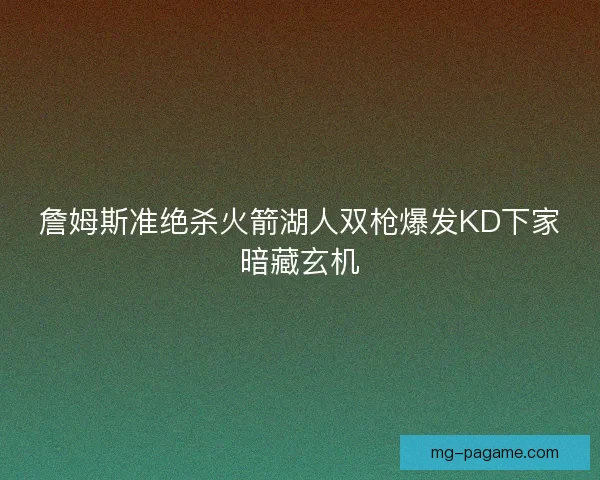 詹姆斯准绝杀火箭湖人双枪爆发KD下家暗藏玄机