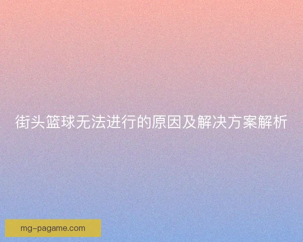 街头篮球无法进行的原因及解决方案解析