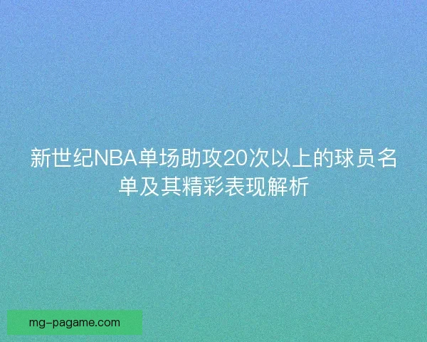 新世纪NBA单场助攻20次以上的球员名单及其精彩表现解析