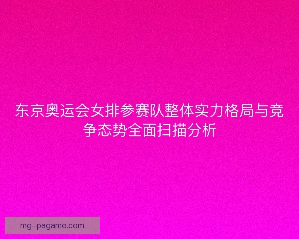 东京奥运会女排参赛队整体实力格局与竞争态势全面扫描分析